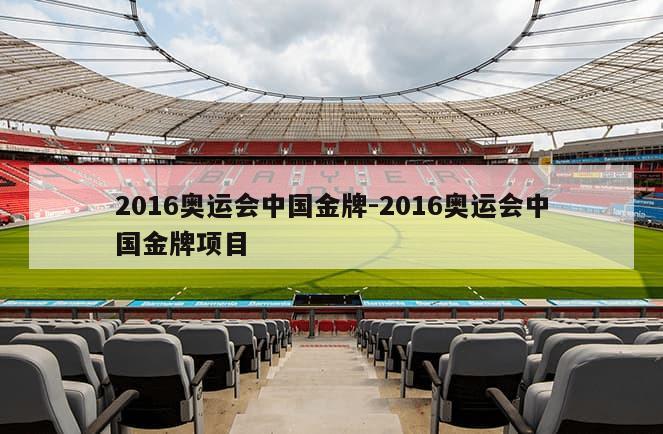 2016奥运会中国金牌-2016奥运会中国金牌项目