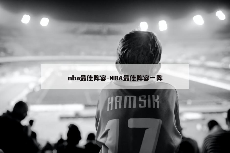 nba最佳阵容-NBA最佳阵容一阵
