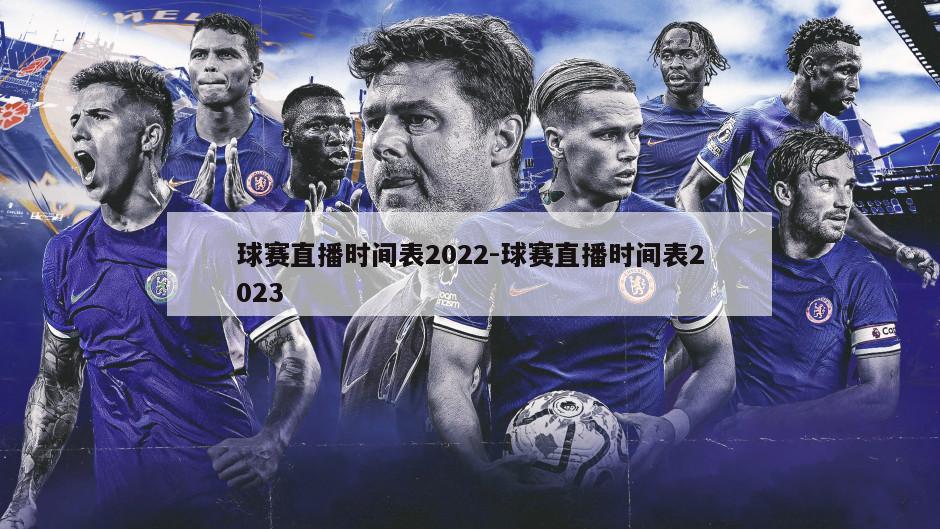 球赛直播时间表2022-球赛直播时间表2023